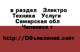  в раздел : Электро-Техника » Услуги . Самарская обл.,Чапаевск г.